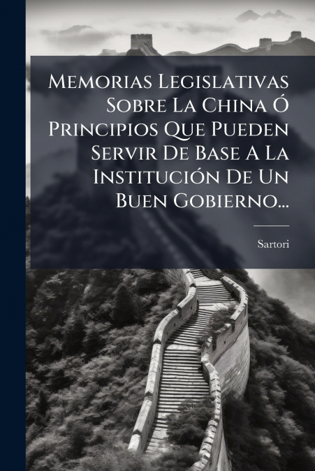 Memorias Legislativas Sobre La China Ó Principios Que Pueden Servir De Base A La Institución De Un Buen Gobierno...