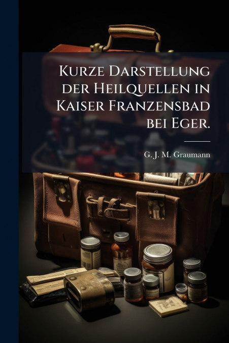 Kurze Darstellung der Heilquellen in Kaiser Franzensbad bei Eger.