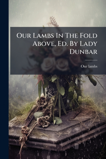 Our Lambs In The Fold Above, Ed. By Lady Dunbar
