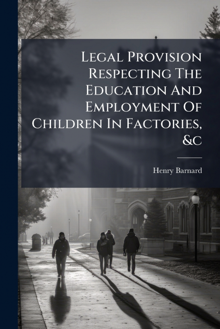 Legal Provision Respecting The Education And Employment Of Children In Factories, &c