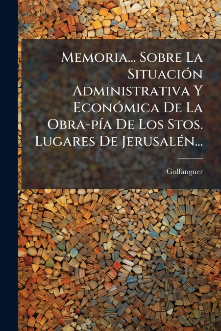 Memoria... Sobre La Situación Administrativa Y Económica De La Obra-pía De Los Stos. Lugares De Jerusalén...
