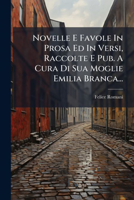 Novelle E Favole In Prosa Ed In Versi, Raccolte E Pub. A Cura Di Sua Moglie Emilia Branca...