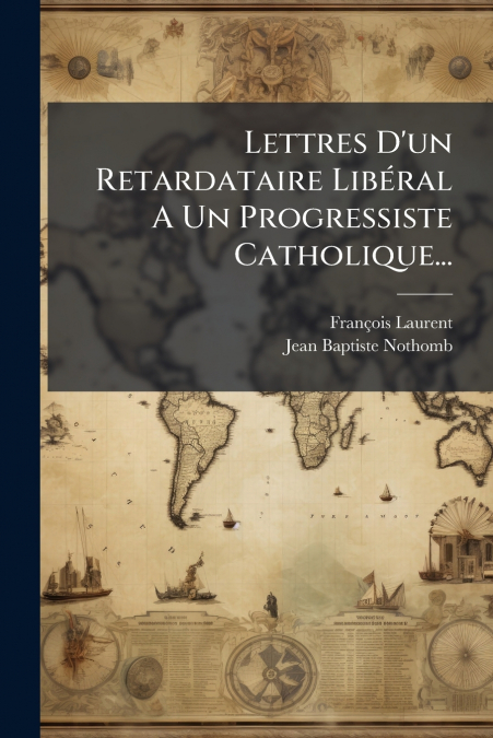 Lettres D’un Retardataire Libéral A Un Progressiste Catholique...