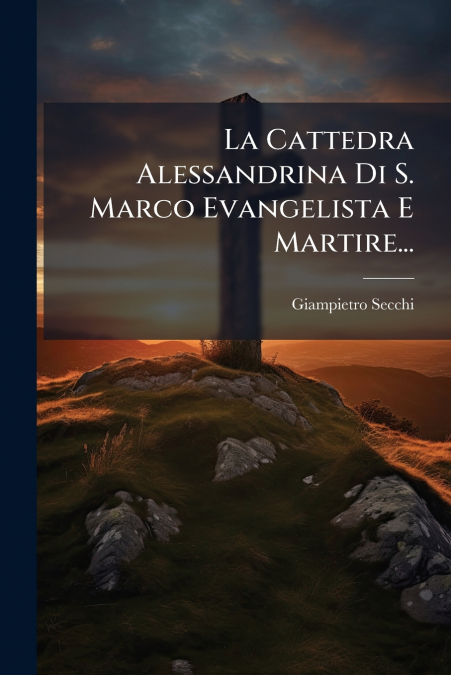 La Cattedra Alessandrina Di S. Marco Evangelista E Martire...