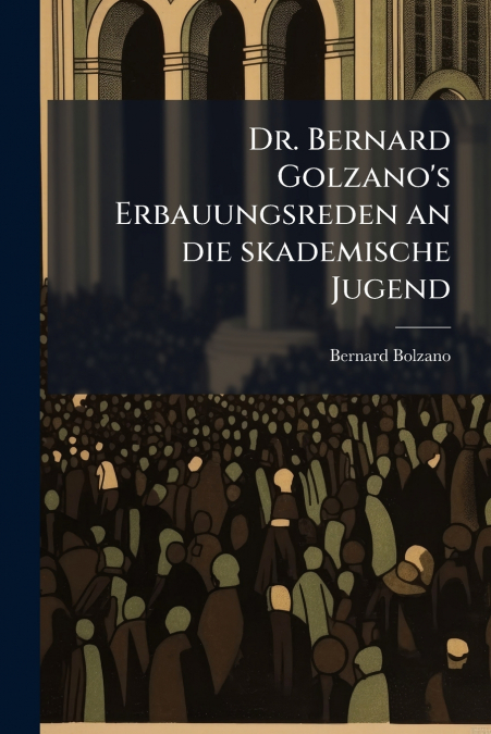 Dr. Bernard Golzano’s Erbauungsreden an die skademische Jugend