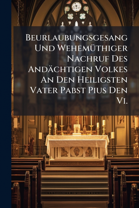 Beurlaubungsgesang Und Wehemüthiger Nachruf Des Andächtigen Volkes An Den Heiligsten Vater Pabst Pius Den Vi.