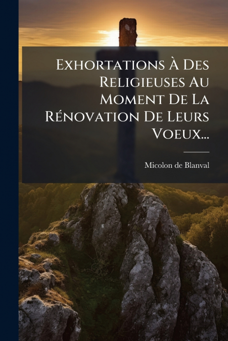 Exhortations À Des Religieuses Au Moment De La Rénovation De Leurs Voeux...