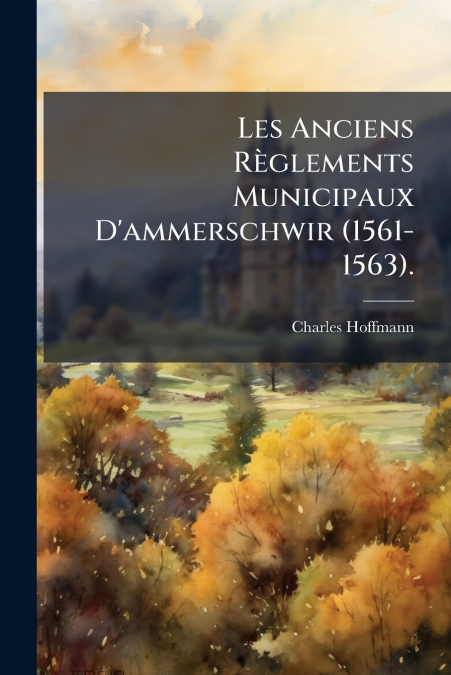 Les Anciens Règlements Municipaux D’ammerschwir (1561-1563).