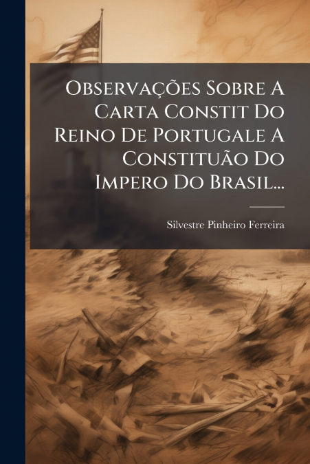 Observações Sobre A Carta Constit Do Reino De Portugale A Constituão Do Impero Do Brasil...
