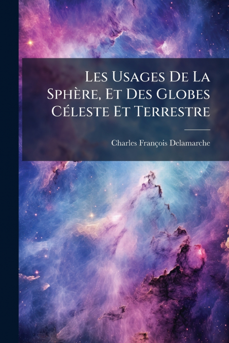 Les Usages De La Sphère, Et Des Globes Céleste Et Terrestre