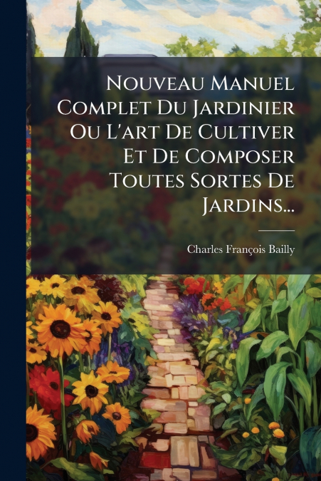 Nouveau Manuel Complet Du Jardinier Ou L’art De Cultiver Et De Composer Toutes Sortes De Jardins...
