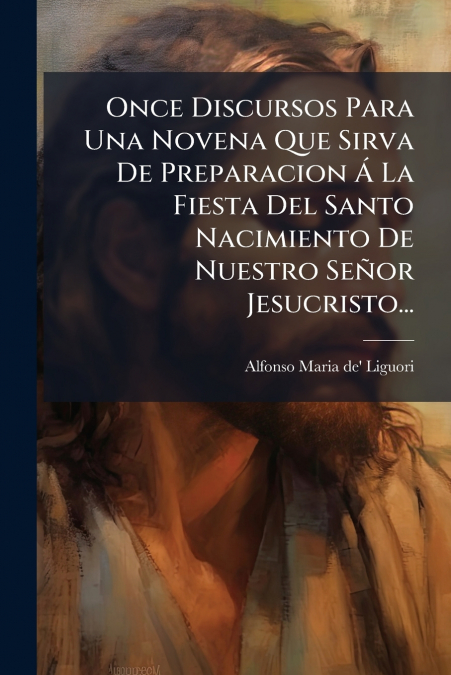Once Discursos Para Una Novena Que Sirva De Preparacion Á La Fiesta Del Santo Nacimiento De Nuestro Señor Jesucristo...