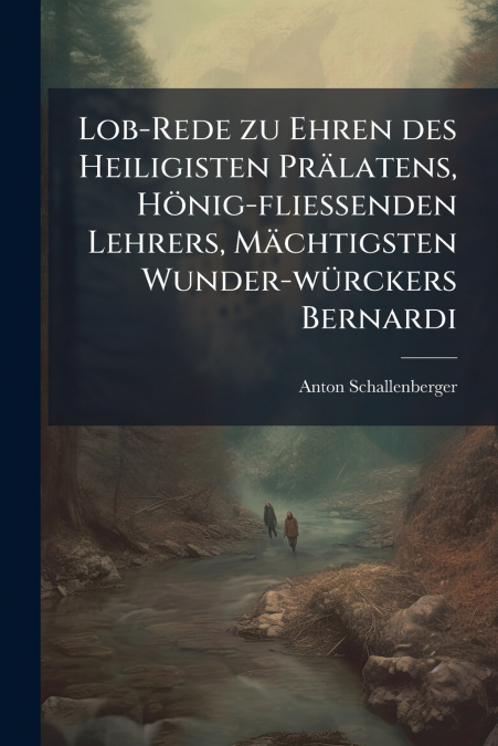 Lob-Rede zu Ehren des Heiligisten Prälatens, Hönig-fliessenden Lehrers, Mächtigsten Wunder-würckers Bernardi