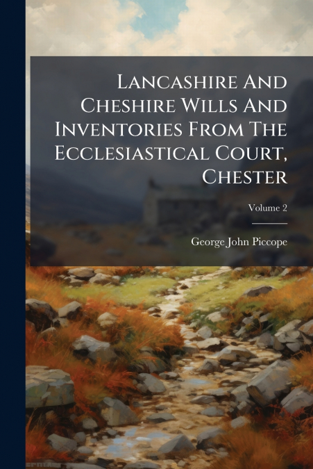 Lancashire And Cheshire Wills And Inventories From The Ecclesiastical Court, Chester