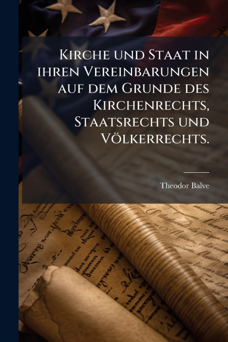 Kirche und Staat in ihren Vereinbarungen auf dem Grunde des Kirchenrechts, Staatsrechts und Völkerrechts.