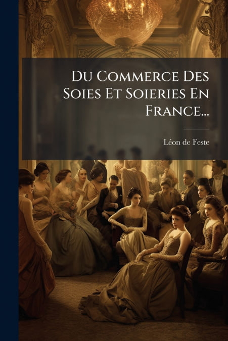 Du Commerce Des Soies Et Soieries En France...