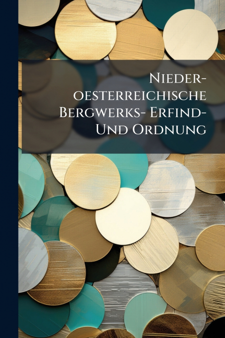 Nieder-oesterreichische Bergwerks- Erfind- Und Ordnung
