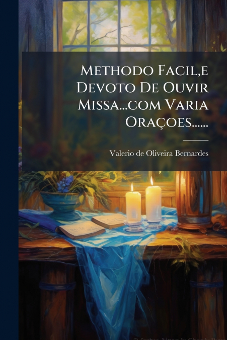 Methodo Facil,e Devoto De Ouvir Missa...com Varia Oraçoes......