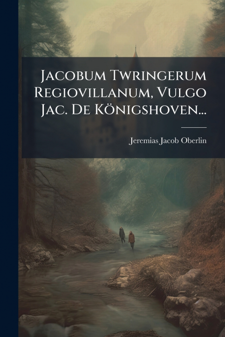 Jacobum Twringerum Regiovillanum, Vulgo Jac. De Königshoven...