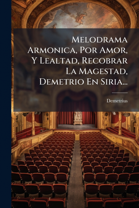 Melodrama Armonica, Por Amor, Y Lealtad, Recobrar La Magestad, Demetrio En Siria...