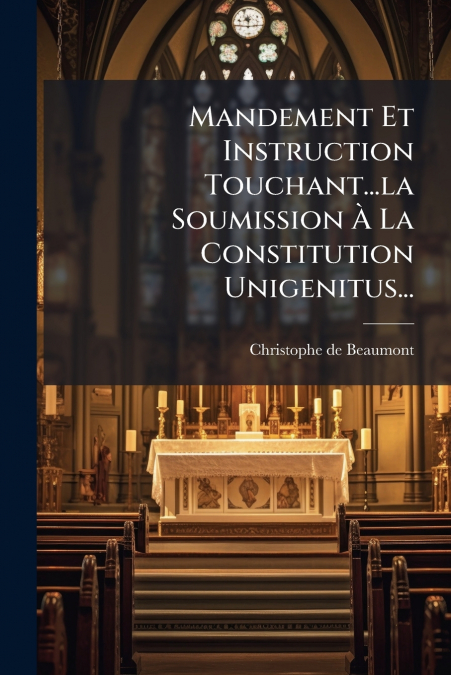 Mandement Et Instruction Touchant...la Soumission À La Constitution Unigenitus...