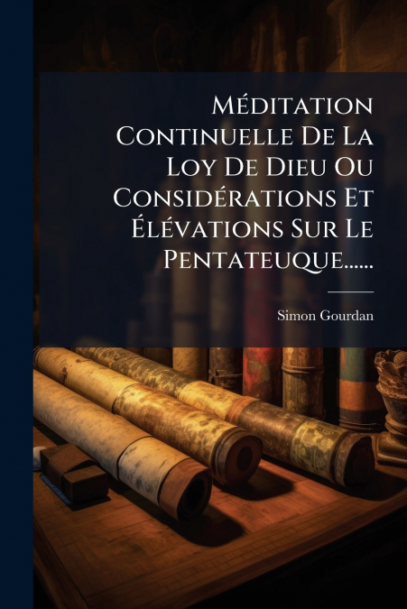 Méditation Continuelle De La Loy De Dieu Ou Considérations Et Élévations Sur Le Pentateuque......