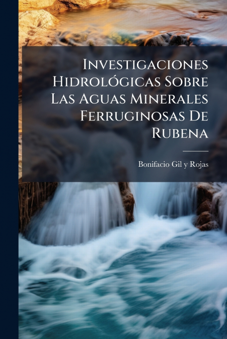 Investigaciones Hidrológicas Sobre Las Aguas Minerales Ferruginosas De Rubena