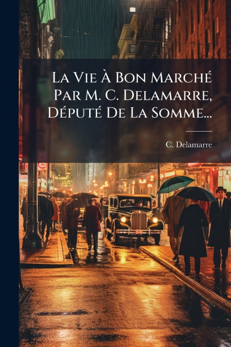 La Vie À Bon Marché Par M. C. Delamarre, Député De La Somme...