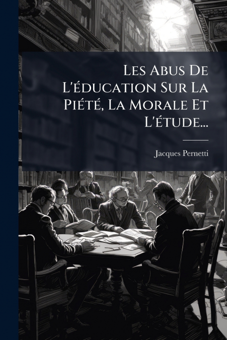 Les Abus De L’éducation Sur La Piété, La Morale Et L’étude...