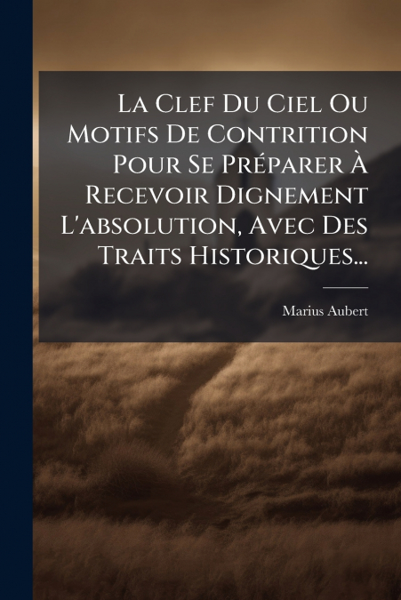 La Clef Du Ciel Ou Motifs De Contrition Pour Se Préparer À Recevoir Dignement L’absolution, Avec Des Traits Historiques...