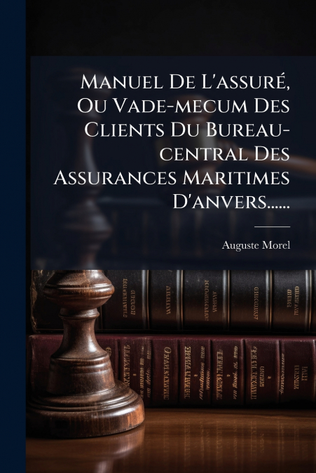 Manuel De L’assuré, Ou Vade-mecum Des Clients Du Bureau-central Des Assurances Maritimes D’anvers......