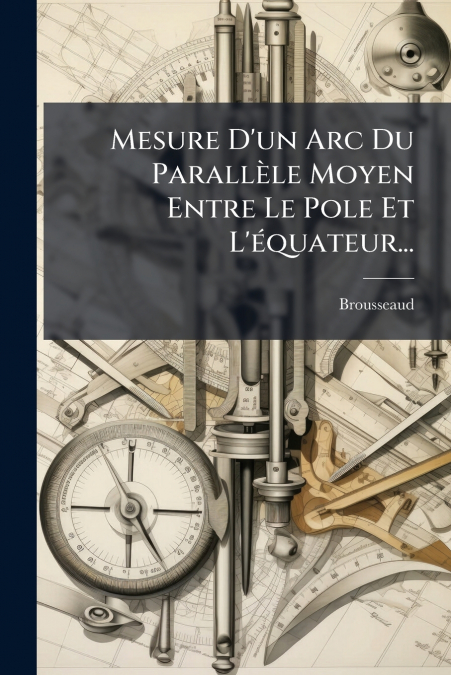 Mesure D’un Arc Du Parallèle Moyen Entre Le Pole Et L’équateur...