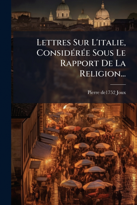 Lettres Sur L’italie, Considérée Sous Le Rapport De La Religion...