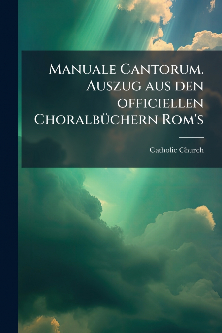 Manuale Cantorum. Auszug aus den officiellen Choralbüchern Rom’s