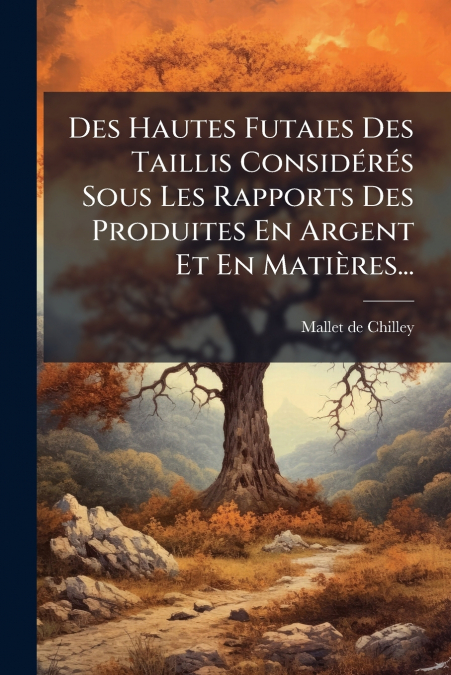 Des Hautes Futaies Des Taillis Considérés Sous Les Rapports Des Produites En Argent Et En Matières...