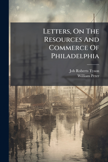Letters, On The Resources And Commerce Of Philadelphia