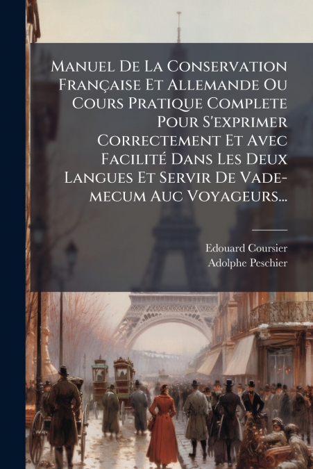Manuel De La Conservation Française Et Allemande Ou Cours Pratique Complete Pour S’exprimer Correctement Et Avec Facilité Dans Les Deux Langues Et Servir De Vade-mecum Auc Voyageurs...