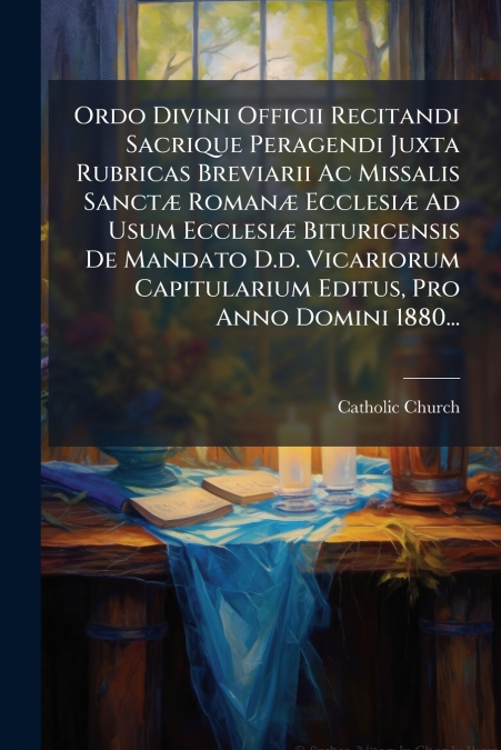 Ordo Divini Officii Recitandi Sacrique Peragendi Juxta Rubricas Breviarii Ac Missalis Sanctæ Romanæ Ecclesiæ Ad Usum Ecclesiæ Bituricensis De Mandato D.d. Vicariorum Capitularium Editus, Pro Anno Domi