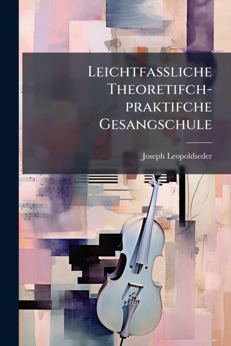 Leichtfaßliche Theoretifch-praktifche Gesangschule