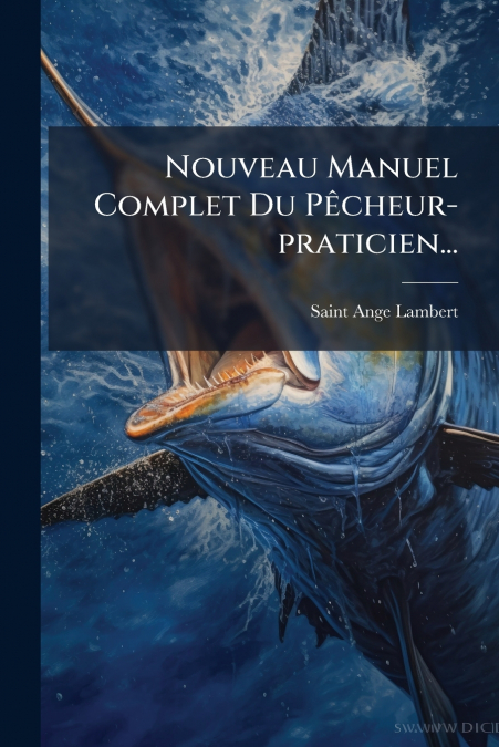 Nouveau Manuel Complet Du Pêcheur-praticien...
