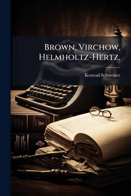 Brown, Virchow, Helmholtz-Hertz.