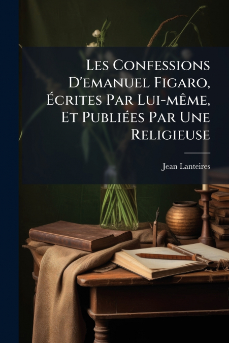 Les Confessions D’emanuel Figaro, Écrites Par Lui-même, Et Publiées Par Une Religieuse