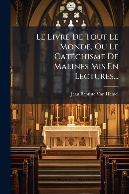 Le Livre De Tout Le Monde, Ou Le Catéchisme De Malines Mis En Lectures...