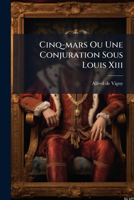 Cinq-mars Ou Une Conjuration Sous Louis Xiii