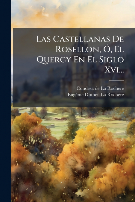 Las Castellanas De Rosellon, Ó, El Quercy En El Siglo Xvi...