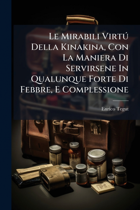 Le Mirabili Virtú Della Kinakina, Con La Maniera Di Servirsene In Qualunque Forte Di Febbre, E Complessione