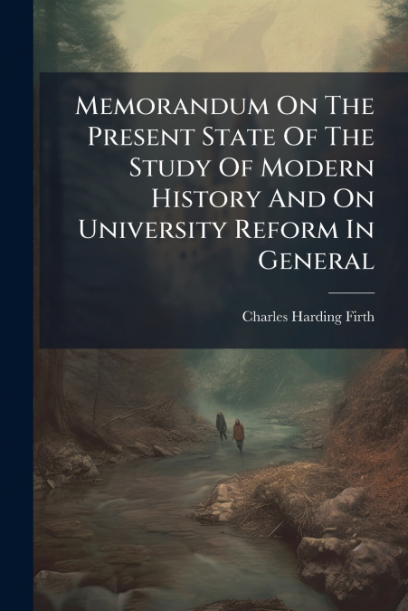 Memorandum On The Present State Of The Study Of Modern History And On University Reform In General