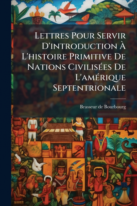 Lettres Pour Servir D’introduction À L’histoire Primitive De Nations Civilisées De L’amérique Septentrionale