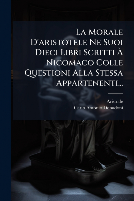 La Morale D’aristotele Ne Suoi Dieci Libri Scritti À Nicomaco Colle Questioni Alla Stessa Appartenenti...