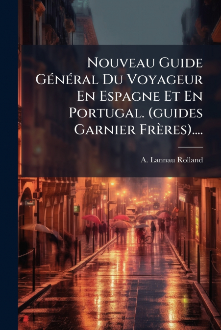 Nouveau Guide Général Du Voyageur En Espagne Et En Portugal. (guides Garnier Frères)....